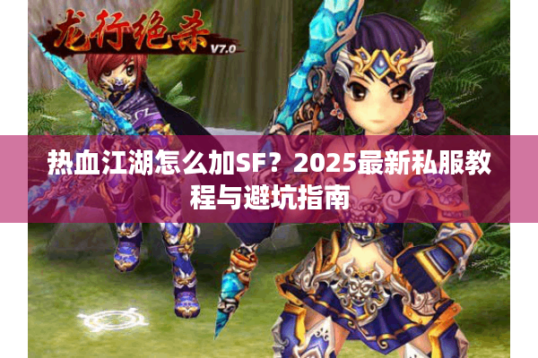 热血江湖怎么加SF？2025最新私服教程与避坑指南