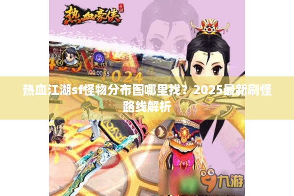 热血江湖sf怪物分布图哪里找？2025最新刷怪路线解析