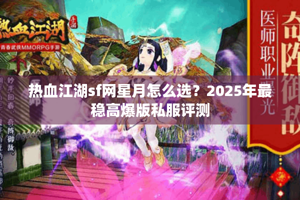 热血江湖sf网星月怎么选?2025年最稳高爆版私服评测 热血江湖sf网星月怎么选?2025年最稳高爆版私服评测
