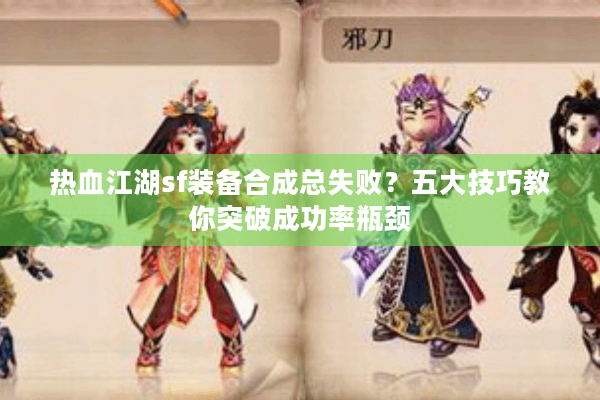 热血江湖sf装备合成总失败？五大技巧教你突破成功率瓶颈
