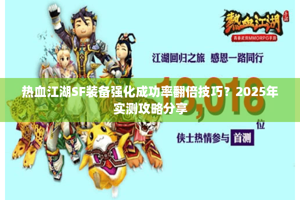 热血江湖SF装备强化成功率翻倍技巧?2025年实测攻略分享 热血江湖SF装备强化成功率翻倍技巧?2025年实测攻略分享