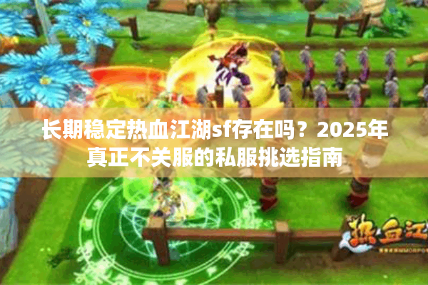 长期稳定热血江湖sf存在吗？2025年真正不关服的私服挑选指南