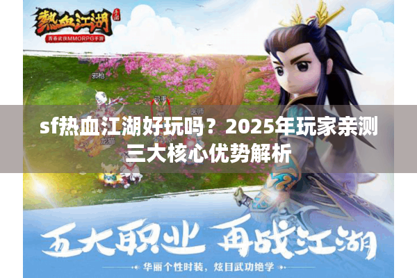 sf热血江湖好玩吗？2025年玩家亲测三大核心优势解析