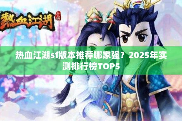 热血江湖sf版本推荐哪家强？2025年实测排行榜TOP5