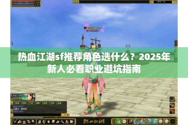 热血江湖sf推荐角色选什么?2025年新人必看职业避坑指南 热血江湖sf推荐角色选什么?2025年新人必看职业避坑指南