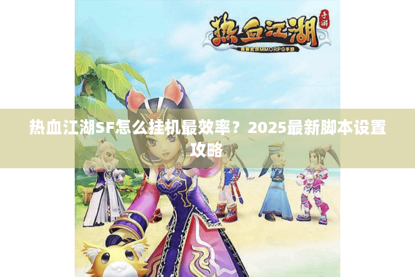 热血江湖SF怎么挂机最效率？2025最新脚本设置攻略