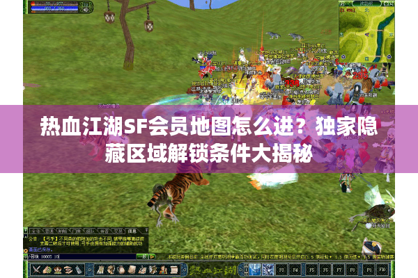 热血江湖SF会员地图怎么进？独家隐藏区域解锁条件大揭秘