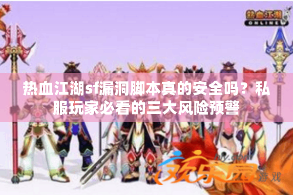 热血江湖sf漏洞脚本真的安全吗?私服玩家必看的三大风险预警 热血江湖sf漏洞脚本真的安全吗?私服玩家必看的三大风险预警