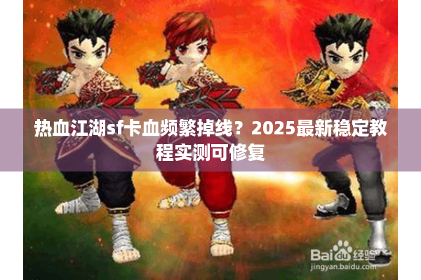 热血江湖sf卡血频繁掉线？2025最新稳定教程实测可修复