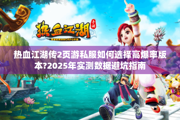 热血江湖传2页游私服如何选择高爆率版本?2025年实测数据避坑指南