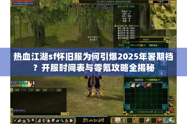 热血江湖sf怀旧服为何引爆2025年暑期档?开服时间表与零氪攻略全揭秘 热血江湖sf怀旧服为何引爆2025年暑期档?开服时间表与零氪攻略全揭秘
