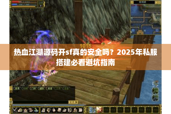 热血江湖源码开sf真的安全吗？2025年私服搭建必看避坑指南