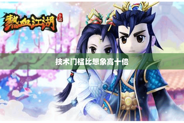 技术门槛比想象高十倍 技术门槛比想象高十倍