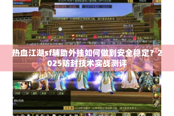 热血江湖sf辅助外挂如何做到安全稳定?2025防封技术实战测评 热血江湖sf辅助外挂如何做到安全稳定?2025防封技术实战测评