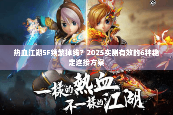 热血江湖SF频繁掉线?2025实测有效的6种稳定连接方案 热血江湖SF频繁掉线?2025实测有效的6种稳定连接方案