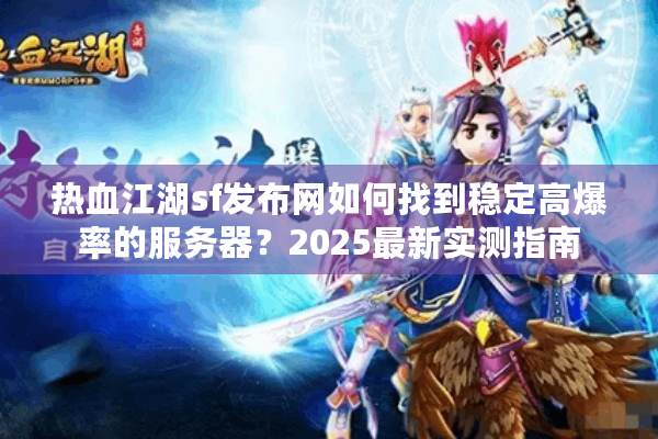热血江湖sf发布网如何找到稳定高爆率的服务器?2025最新实测指南 热血江湖sf发布网如何找到稳定高爆率的服务器?2025最新实测指南