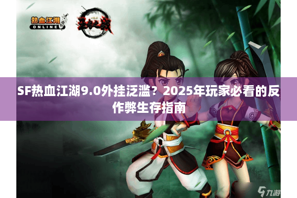 SF热血江湖9.0外挂泛滥？2025年玩家必看的反作弊生存指南