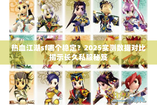 热血江湖sf哪个稳定?2025实测数据对比揭示长久私服秘笈 热血江湖sf哪个稳定?2025实测数据对比揭示长久私服秘笈