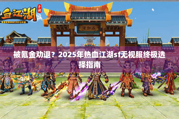 被氪金劝退?2025年热血江湖sf无视服终极选择指南 被氪金劝退?2025年热血江湖sf无视服终极选择指南