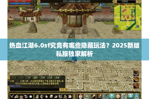 热血江湖6.0sf究竟有哪些隐藏玩法？2025新版私服独家解析