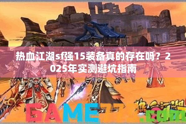 热血江湖sf强15装备真的存在吗?2025年实测避坑指南 热血江湖sf强15装备真的存在吗?2025年实测避坑指南
