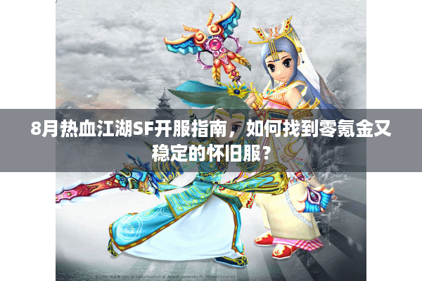 8月热血江湖SF开服指南,如何找到零氪金又稳定的怀旧服? 8月热血江湖SF开服指南,如何找到零氪金又稳定的怀旧服?