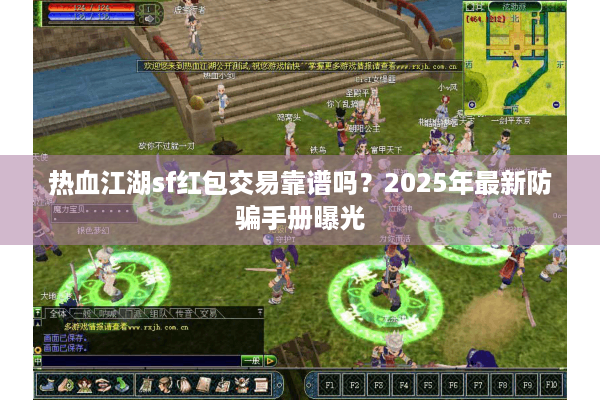 热血江湖sf红包交易靠谱吗?2025年最新防骗手册曝光 热血江湖sf红包交易靠谱吗?2025年最新防骗手册曝光