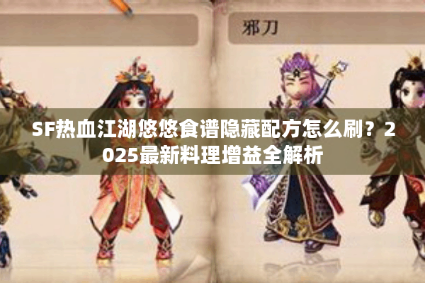 SF热血江湖悠悠食谱隐藏配方怎么刷？2025最新料理增益全解析