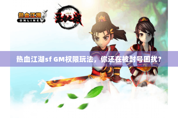 热血江湖sf GM权限玩法,你还在被封号困扰? 热血江湖sf GM权限玩法,你还在被封号困扰?