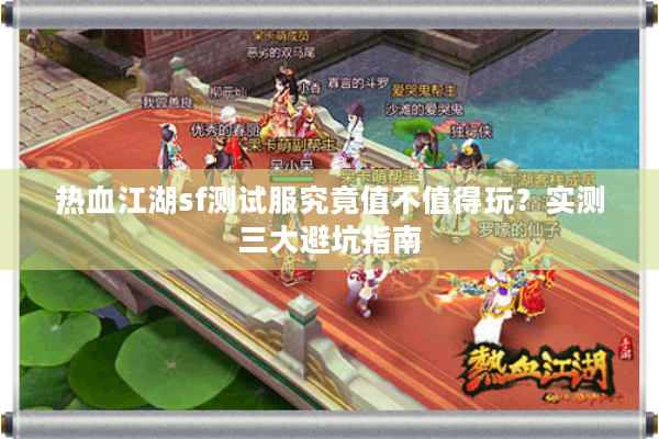 热血江湖sf测试服究竟值不值得玩？实测三大避坑指南