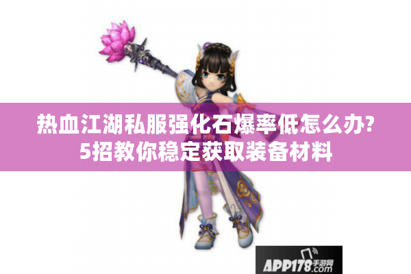 热血江湖私服强化石爆率低怎么办?5招教你稳定获取装备材料