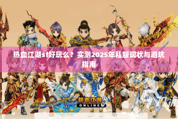 热血江湖sf好玩么？实测2025年私服现状与避坑指南