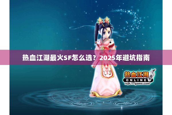 热血江湖最火SF怎么选？2025年避坑指南
