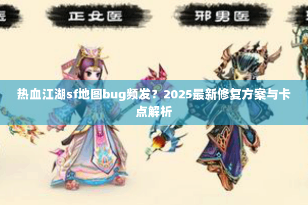 热血江湖sf地图bug频发?2025最新修复方案与卡点解析 热血江湖sf地图bug频发?2025最新修复方案与卡点解析