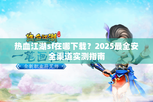 热血江湖sf在哪下载?2025最全安全渠道实测指南 热血江湖sf在哪下载?2025最全安全渠道实测指南