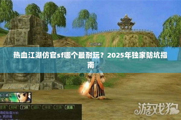 热血江湖仿官sf哪个最耐玩?2025年独家防坑指南 热血江湖仿官sf哪个最耐玩?2025年独家防坑指南