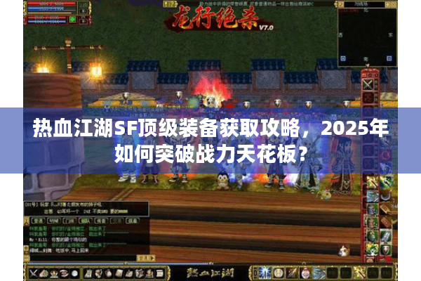 热血江湖SF顶级装备获取攻略，2025年如何突破战力天花板？