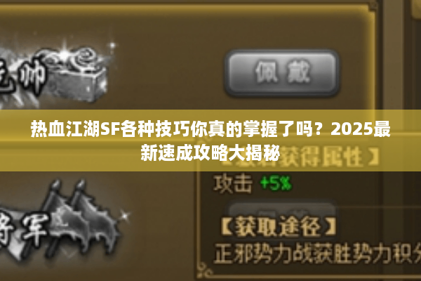 热血江湖SF各种技巧你真的掌握了吗?2025最新速成攻略大揭秘 热血江湖SF各种技巧你真的掌握了吗?2025最新速成攻略大揭秘