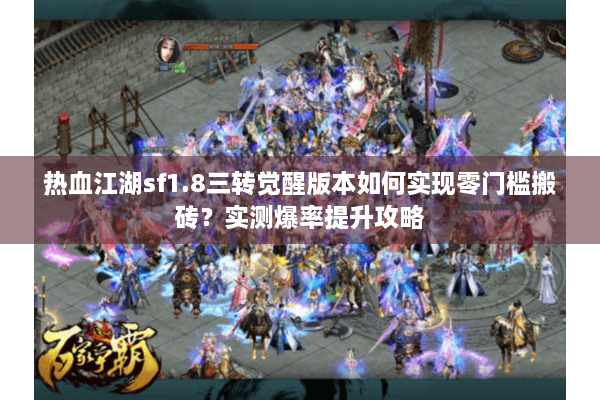 热血江湖sf1.8三转觉醒版本如何实现零门槛搬砖?实测爆率提升攻略 热血江湖sf1.8三转觉醒版本如何实现零门槛搬砖?实测爆率提升攻略