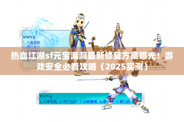 热血江湖sf元宝漏洞最新修复方案曝光！游戏安全必看攻略（2025实测）