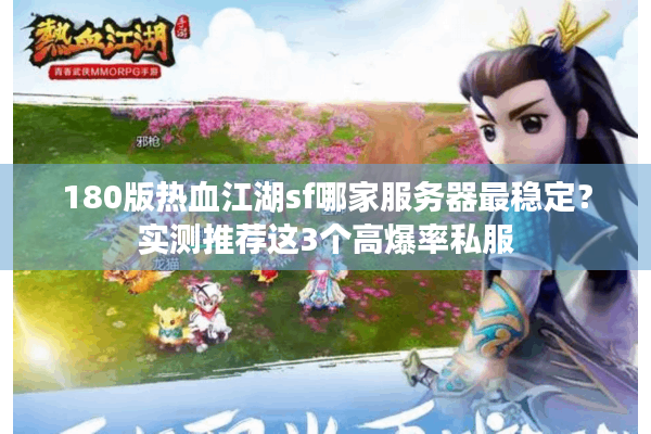180版热血江湖sf哪家服务器最稳定？实测推荐这3个高爆率私服