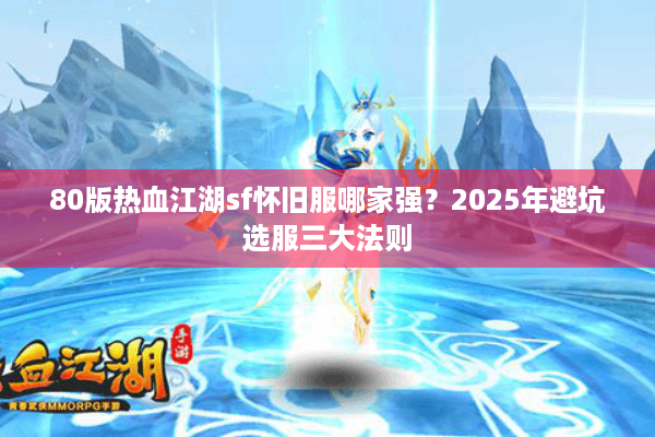 80版热血江湖sf怀旧服哪家强？2025年避坑选服三大法则