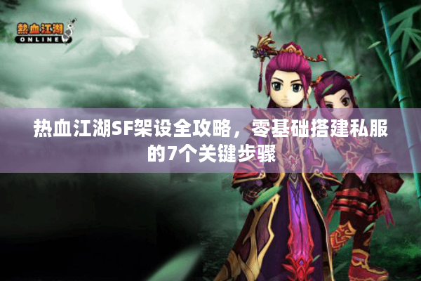 热血江湖SF架设全攻略,零基础搭建私服的7个关键步骤 热血江湖SF架设全攻略,零基础搭建私服的7个关键步骤