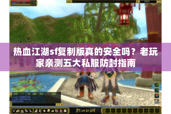热血江湖sf复制版真的安全吗？老玩家亲测五大私服防封指南