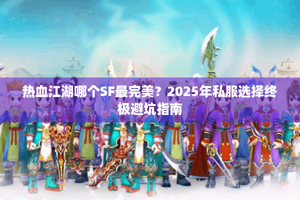 热血江湖哪个SF最完美?2025年私服选择终极避坑指南 热血江湖哪个SF最完美?2025年私服选择终极避坑指南