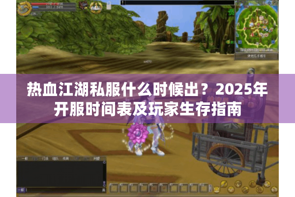 热血江湖私服什么时候出?2025年开服时间表及玩家生存指南 热血江湖私服什么时候出?2025年开服时间表及玩家生存指南