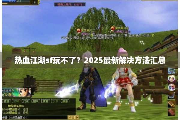 热血江湖sf玩不了?2025最新解决方法汇总 热血江湖sf玩不了?2025最新解决方法汇总
