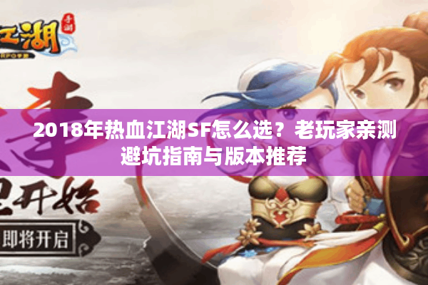 2018年热血江湖SF怎么选？老玩家亲测避坑指南与版本推荐