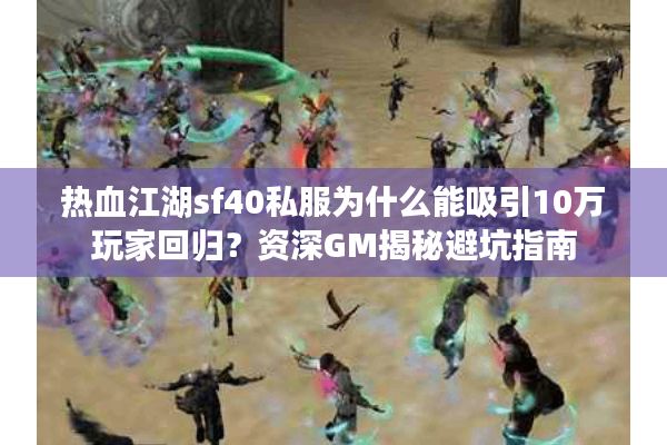 热血江湖sf40私服为什么能吸引10万玩家回归?资深GM揭秘避坑指南 热血江湖sf40私服为什么能吸引10万玩家回归?资深GM揭秘避坑指南
