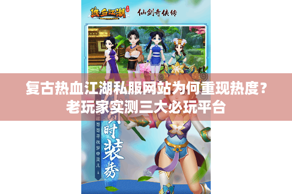 复古热血江湖私服网站为何重现热度?老玩家实测三大必玩平台 复古热血江湖私服网站为何重现热度?老玩家实测三大必玩平台